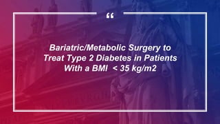 “
Bariatric/Metabolic Surgery to
Treat Type 2 Diabetes in Patients
With a BMI < 35 kg/m2
 