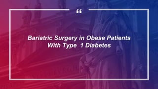 “
Bariatric Surgery in Obese Patients
With Type 1 Diabetes
 