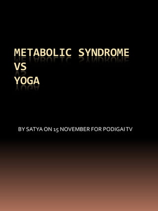 METABOLIC SYNDROME VSYOGA BY SATYA ON 15 NOVEMBER FOR PODIGAI TV 