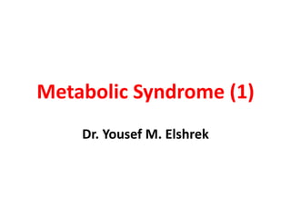 Metabolic Syndrome (1)
Dr. Yousef M. Elshrek

 