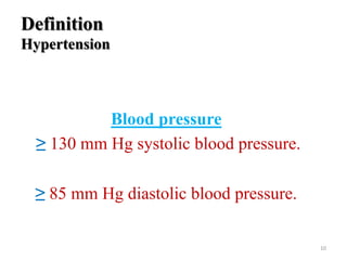 Definition
Hypertension

Blood pressure
≥ 130 mm Hg systolic blood pressure.
≥ 85 mm Hg diastolic blood pressure.
10

 