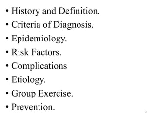 • History and Definition.
• Criteria of Diagnosis.
• Epidemiology.
• Risk Factors.
• Complications
• Etiology.
• Group Exercise.
• Prevention.

2

 