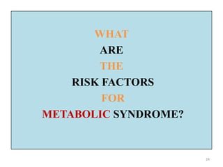 WHAT
ARE
THE
RISK FACTORS
FOR
METABOLIC SYNDROME?

24

 