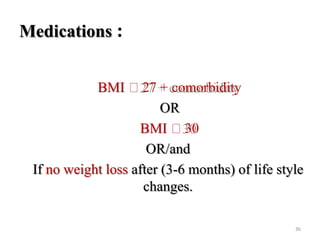 Medications :
BMI ˂27 + comorbidity
OR
BMI ˂30
OR/and
If no weight loss after (3-6 months) of life style
changes.
36

 