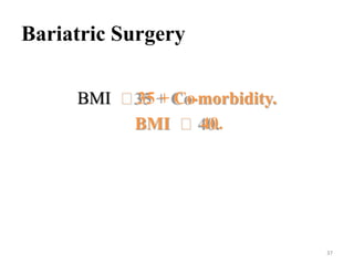 Bariatric Surgery
BMI ˃35 + Co
-morbidity.
BMI ˃ 40.

37

 