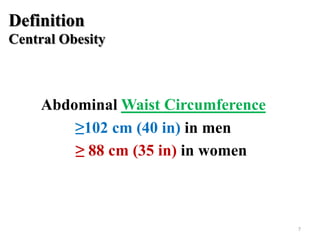 Definition
Central Obesity

Abdominal Waist Circumference
≥102 cm (40 in) in men
≥ 88 cm (35 in) in women

7

 