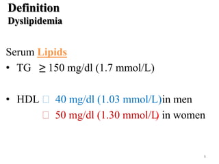 Definition
Dyslipidemia

Serum Lipids
• TG ≥ 150 mg/dl (1.7 mmol/L)

• HDL ˂ 40 mg/dl (1.03 mmol/L) in men
˂ 50 mg/dl (1.30 mmol/L in women
)

8

 