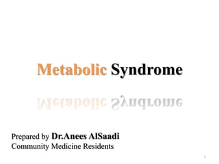Metabolic Syndrome

Prepared by Dr.Anees AlSaadi
Community Medicine Residents
1

 