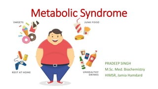 Metabolic Syndrome
PRADEEP SINGH
M.Sc. Med. Biochemistry
HIMSR, Jamia Hamdard
 