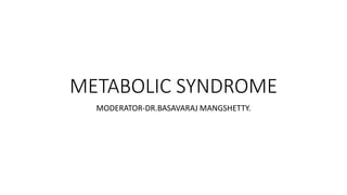 METABOLIC SYNDROME
MODERATOR-DR.BASAVARAJ MANGSHETTY.
 