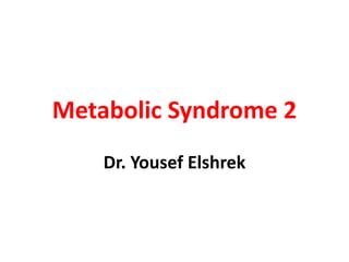 Metabolic Syndrome 2
Dr. Yousef Elshrek

 