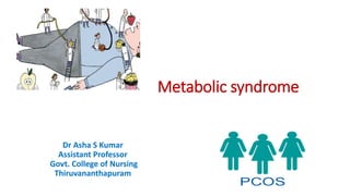 Metabolic syndrome
Dr Asha S Kumar
Assistant Professor
Govt. College of Nursing
Thiruvananthapuram
 