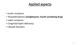 Applied aspects
• Insulin resistance
• Thiazolidinediones (rosiglitazone, insulin sensitizing drug)
• Leptin resistance
• Congenital leptin deficiency
• Lifestyle disorders
26
 