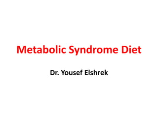 Metabolic Syndrome Diet
Dr. Yousef Elshrek
 