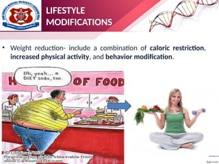 • Weight reduction- include a combination of caloric restriction,
increased physical activity, and behavior modification.
LIFESTYLE
MODIFICATIONS
 
