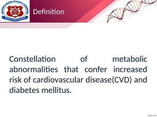 Definition
Constellation of metabolic
abnormalities that confer increased
risk of cardiovascular disease(CVD) and
diabetes mellitus.
 
