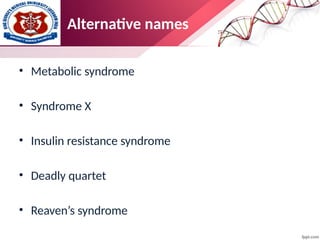 Alternative names
• Metabolic syndrome
• Syndrome X
• Insulin resistance syndrome
• Deadly quartet
• Reaven’s syndrome
 