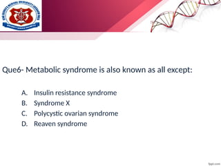 Que6- Metabolic syndrome is also known as all except:
A. Insulin resistance syndrome
B. Syndrome X
C. Polycystic ovarian syndrome
D. Reaven syndrome
 