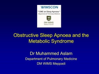Obstructive Sleep Apnoea and the
Metabolic Syndrome
Dr Muhammed Aslam
Department of Pulmonary Medicine
DM WIMS Meppadi
 