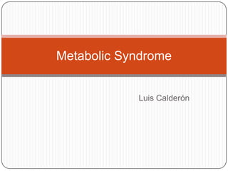 Metabolic Syndrome


            Luis Calderón
 