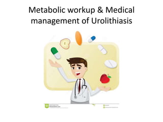 Metabolic workup & Medical
management of Urolithiasis
 