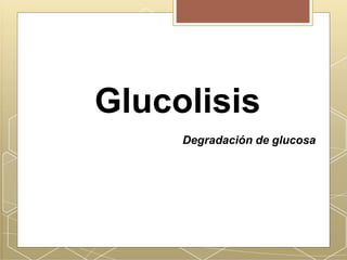 Glucolisis
Degradación de glucosa
 