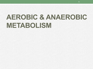 AEROBIC & ANAEROBIC
METABOLISM
1
 