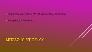 METABOLIC EFFICIENCY:
 Food energy is converted to ATP with approximately 50% efficiency.
 The other 50% is released as heat.
 