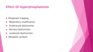 Effect Of Hyperphosphatemia
 Phosphate trapping
 Respiratory insufficiency
 Erythrocyte dysfunction
 Nervous Dysfunction
 Leukocyte Dysfunction
 Metabolic acidosis
 