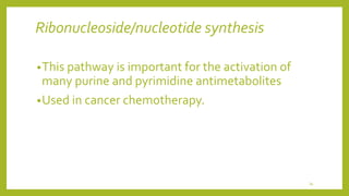 Ribonucleoside/nucleotide synthesis
•This pathway is important for the activation of
many purine and pyrimidine antimetabolites
•Used in cancer chemotherapy.
34
 