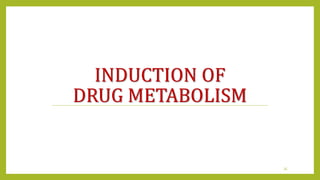 INDUCTION OF
DRUG METABOLISM
35
 