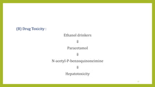 (B) Drug Toxicity :
Ethanol drinkers
⇓
Paracetamol
⇓
N-acetyl-P-benzoquinoneimine
⇓
Hepatotoxicity
37
 