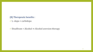 (B) Therapeutic benefits :
 L- dopa + carbidopa
 Disulfiram + Alcohol ⇒ Alcohol aversion therapy
42
 