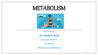 METABOLISM
Presented By
Ms. Monika P. Maske
Assistant Professor
M. Pharm
(Pharmaceutical Chemistry)
1
 