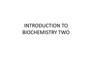 INTRODUCTION TO
BIOCHEMISTRY TWO
 