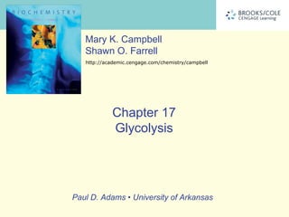 Mary K. Campbell
   Shawn O. Farrell
   http://academic.cengage.com/chemistry/campbell




             Chapter 17
             Glycolysis




Paul D. Adams • University of Arkansas
 