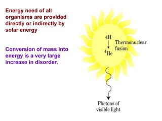 Energy need of all
organisms are provided
directly or indirectly by
solar energy
Conversion of mass into
energy is a very large
increase in disorder.
 