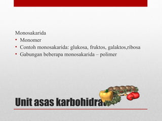 Unit asas karbohidrat
Monosakarida
• Monomer
• Contoh monosakarida: glukosa, fruktos, galaktos,ribosa
• Gabungan beberapa monosakarida – polimer
 