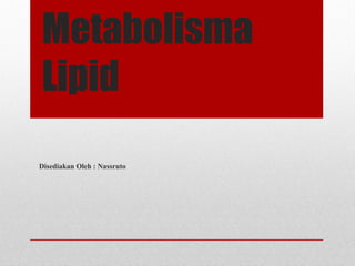 Metabolisma
Lipid
Disediakan Oleh : Nassruto
 