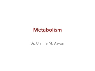Metabolism
Dr. Urmila M. Aswar
 