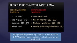 Independently, penetrating trauma, GCS <8 or shock
(BP<90mmHg) were all predictive of patients arriving
hypothermic.
 