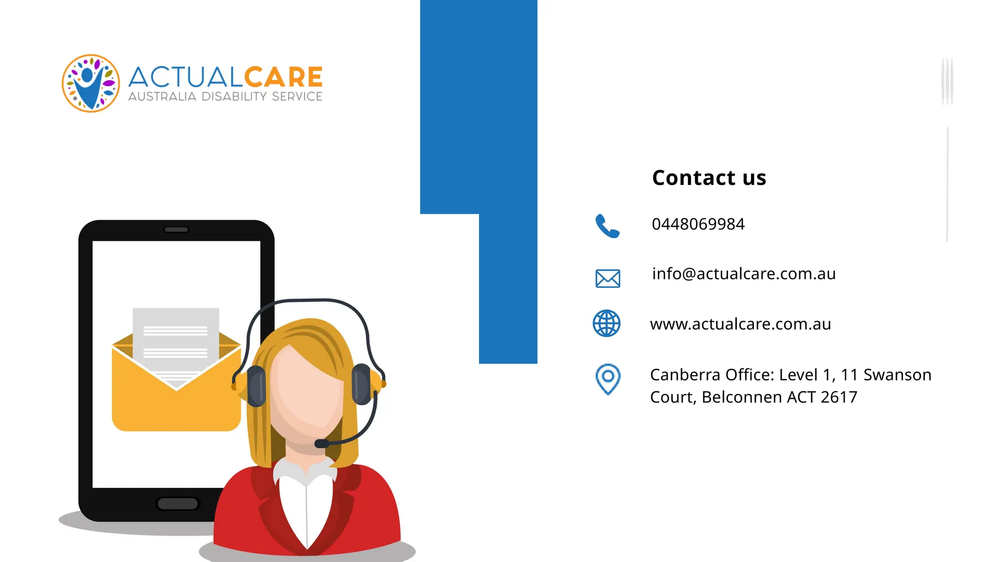 Contact us
info@actualcare.com.au
0448069984
www.actualcare.com.au
Canberra Office: Level 1, 11 Swanson
Court, Belconnen ACT 2617
 
