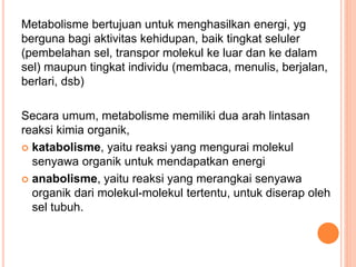 Metabolisme bertujuan untuk menghasilkan energi, yg
berguna bagi aktivitas kehidupan, baik tingkat seluler
(pembelahan sel...