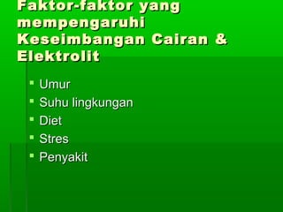Faktor-faktor yangFaktor-faktor yang
mempengaruhimempengaruhi
Keseimbangan Cairan &Keseimbangan Cairan &
ElektrolitElektrolit
 UmurUmur
 Suhu lingkunganSuhu lingkungan
 DietDiet
 StresStres
 PenyakitPenyakit
 