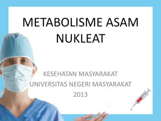 METABOLISME ASAM 
NUKLEAT 
KESEHATAN MASYARAKAT 
UNIVERSITAS NEGERI MASYARAKAT 
2013 
 