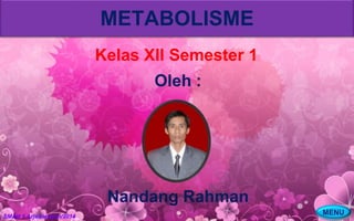SMAN 1 Arjawiangun/2014 
METABOLISME 
Kelas XII Semester 1 
Oleh : 
Nandang Rahman 
MENU 
 