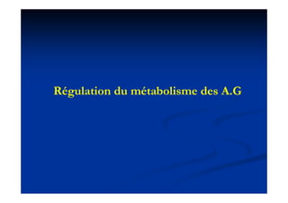 Régulation du métabolisme des A.G
 