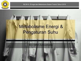Metabolisme Energi &
Pengaturan Suhu
Eka Febri Zulissetiana
BLOK 6 (Fungsi dan Mekanisme Sistem Tubuh) Tahun 2019
 