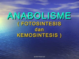 ANABOLISME
 ( FOTOSINTESIS
       dan
 KEMOSINTESIS )



      as-bio-fmipa-upi
 
