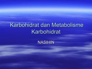 Karbohidrat dan Metabolisme
        Karbohidrat
          NASIHIN
 